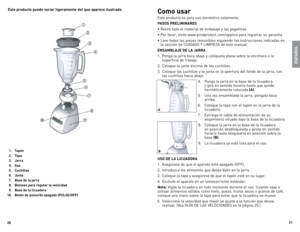 Page 11
20
2

  .  Tapón
  2.  Tapa
  .  Jarra
  .  Asa
  .  Cuchillas
  6.  Junta
  7.  Base de la jarra
  8.  Botones para regular la velocidad
  9.  Base de la licuadora 
0.  Botón de pulso/de apagado (PULSE/OFF)
Este producto puede variar ligeramente del que aparece ilustrado.Como usar
este	producto	 es	para	 uso	doméstico	 solamente.
PASOS PRELIMINARES 
•	Retire	todo	el	material	 de	embalaje	 y	las	 pegatinas.
•	Por	 favor,	 visite	www.prodprotect.com/applica	 para	registrar...
