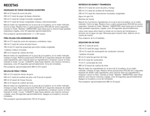 Page 15
28
29

RECETAS
GRANIZADO DE YOGUR CON BAYAS SILVESTRES
480	ml	(2	tazas)	 de	zumo	 de	piña
240	 ml	(1	taza)	 de	yogur	 de	bayas	 silvestres	
240	 ml	(1	taza)	 de	mango	 troceado	 congelado
240	 ml	(1	taza)	 de	fresas	 congeladas	 limpias	y	descorazonadas
Mezcle	 todos	los	ingredientes	 en	la	jarra	 de	la	licuadora,	 en	el	orden	 indicado.	
Cierre	 la	tapa.	 Realice	 tres	o	cuatro	 pulsaciones	 (PUlse)	de	varios	 segundos.	
Usando	 el	modo	 “Batidos”	 (sMooTHIe),	bata	hasta	 que	la	mezcla	 haya	quedado...