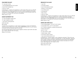 Page 7
2


PEAR BERRY DELIGHT
1½	 cups	 pear	nectar
1	 cup	 pineapple/passion	 fruit	sorbet
2	 cups	 fresh	 strawberries
2	 cups	 ice	cubes
In	 blending	 jar,	combine	 all	ingredients	 in	order	 listed.	 Place	lid	on	jar.	 PUlse	
several	 times,	for	about	 5	seconds	 each	time,	 to	blend	 ingredients	 and	begin	
crushing	 ice.	Press	lIQUeFY	 and	run	until	 smooth	 and	well	 blended;	 about	30	
seconds.	 Turn	blender	oFF	 and	serve	 immediately.
Makes	 about	3	cups.
MANGO RASPBERRY FIZZ
1½	 cups...