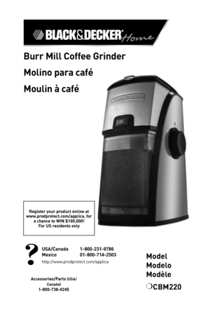 Page 1

Burr Mill Coffee Grinder
Molino para café
Moulin à café
Register your product online at  www.prodprotect.com/applica, for a chance to WIN $00,000! For US residents only
Accessories/Parts (USA/
Canada)
-800-738-0245
USA/Canada   -800-23 -9786
Mexico   0-800-7 4-2503
http://www.prodprotect.com/applicaModel 
Modelo 
Modèle
❍	CBM220 