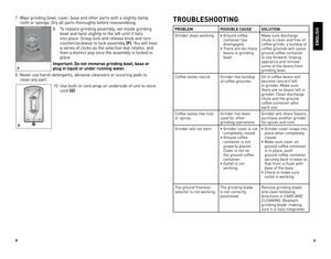 Page 5
8
9

7.	 Wipe	grinding 	bowl, 	cover, 	base 	and 	other 	parts 	with 	a 	slightly 	damp	
cloth 	or 	sponge. 	Dry 	all 	parts 	thoroughly 	before 	reassembling.
8.	 To 	replace 	grinding 	assembly, 	set 	inside 	grinding	
bowl 	and 	twist 	slightly 	to 	the 	left 	until 	it 	falls	
into 	place. 	Grasp 	lock 	and 	release 	knob 	and 	turn	
counterclockwise 	to 	lock 	assembly 	(F).	 You 	will 	hear	
a 	series 	of 	clicks 	as 	the 	selection 	dial 	rotates, 	and	
then 	a 	distinct 	pop 	once 	the 	assembly...
