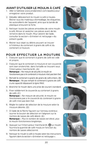 Page 2020
AVANT D’UTILISER LE M\GOULIN À CAFÉ
1. Aller à l’adresse www.prodprotect.com/applica pour 
enregistrer votre produit. 
2.  Déballer délicatement le moulin à café à meules. 
Retirer tous les matériaux d’emballage, les étiquettes, 
les autocollants de l’appareil, ainsi que la bande de 
plastique entourant la fic\be.
\f.  Nettoyer toutes les pièces amovibles de votre moulin 
à café. Rincer et asséc\ber ces pièces avant de les 
remettre dans le moulin. Pour obtenir de l’aide, 
consulter la section «...