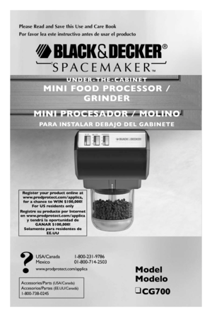 Page 1

Model 
Modelo
❑	CG700
USA/Canada	 1-800-231-9786
Mexico	 01-800-714-2503
www.prodprotect.com/applica
Accessories/Parts	(USA/Canada)
Accesorios/Partes	(EE.UU/Canadá)
1-800-738-0245
Please	 Read	and	Save	 this	Use	 and	Care	 Book
Por	favor	 lea	este	 instructivo	 antes	de	usar	 el	producto
™
†
U N D E R - T H E - C A B I N E T 
MINI  FOOD  PROCESSOR  / 
GRINDER
MINI  PROCESADOR  /  MOLINO
PARA  INSTALAR DEBAJO  DEL  GABINETE
Register your product online at www.prodprotect.com/applica, for a chance...