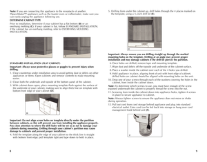 Page 5
8
9

5. Drilling from under the cabinet up, drill holes through the 4 places marked on 
the template, using a ¼-inch drill bit (E).
Important:	 Always	ensure	you	are	drilling	 straight	 up	through	 the	marked	
mounting	 holes	on	the	 template.	 Drilling	at	an	 angle	 may	prevent	 proper	
installation	 and	may	 damage	 cabinets	 if	the	 drill	 bit	pierces	 the	partition.
  6. Once holes are drilled, remove tape and mounting template.
  7. Wipe dust and debris off the topside and underside of the cabinet...