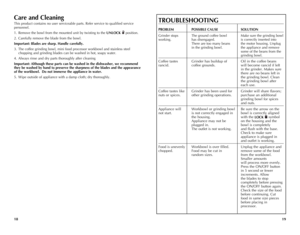 Page 10
8
9

TROUBLESHOOTING
PROBLEM	 POSSIBLE	CAUSE	SOLUTION
Grinder stops  The ground coffee bowl  Make sure the grinding bowl  
working. has disengaged.  is correctly inserted into  
 There are too many beans  the motor housing. Unplug  
 in the grinding bowl.  the appliance and remove  
   some of the beans from the  
   grinding bowl. 
Coffee tastes Grinder has buildup of  Oil in the coffee beans  
rancid. coffee grounds.  will become rancid if left  
   in the grinder. Makes sure  
   there are...