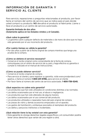 Page 1616
INFORMACIÓN DE GARANTÍA Y 
SERVICIO AL CLIENTE
Para servicio, reparaciones o preguntas relacionadas al producto, por favor 
llame al número del centro de servicio que \Dse indica para el país donde 
usted compró su producto. NO devuélva el producto al fabricante. Llame o 
lleve el producto a un centro de servicio autorizado.
Garantía limitada de \Gdos años 
(Solamente aplica en los Es\Gtados Unidos y el \GCanadá).  
¿Qué cubre la garantía?
•  La garantía cubre cualquier defecto de materiales o de mano...