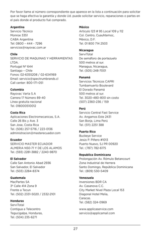 Page 2727
Por favor llame al número correspondiente que aparece en la lista a continuación para solicitar 
que se haga efectiva la garantía y donde Ud. puede solicitar servicio, reparaciones o partes en 
el país donde el producto fué comprado.
Arge\bti\ba
 
Servicio Técnico 
Monroe 3351 
CABA Argentina 
Tel: \b8\b\b – 444 - 7296 
servicios@rayovac.com.ar
Chile
 
SERVICIO DE MAQUINAS Y HERRAMIENTAS 
LT D A .
 
Portugal Nº 644 
Santiago – Chile 
Fonos: \b2- 63552\b8 / \b2- 6341169 
Email:...