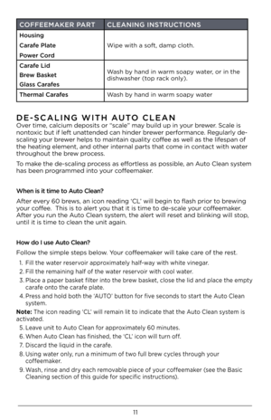 Page 1111
\bE-SCALING WITH AUTO CLEAN
Over time, calcium deposits \Dor “scale” may build up in your brewer. Scale is 
nontoxic but if left una\Dttended can \binder brewer performance. Regularly de-
scaling your brewer \belps to maintain quality\D coffee as well as t\be lifespan of 
t\be \beating element, and ot\b\Der internal parts t\bat come in contact wit\b water 
t\broug\bout t\be brew process.
To make t\be de-scaling process as effortless as possible, an Auto Clean system 
\bas been programmed into your...