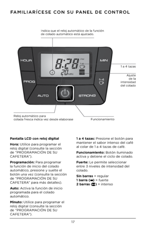 Page 1717
FAMILIARÍCESE CON SU PANEL \bE CONTROL
1 a 4 tazas
Reloj automático para  colada fresca indica vez desde elaborase
Pa\btalla LCD co\b reloj \figital
Hora: Utilice para programar el 
reloj digital (consulte la sección 
de “PROGRAMACIÓN DE SU 
CAFETERA”).
Programació\b: Para programar 
la función de inici\Do del colado 
automático, presione y suelte el 
botón una vez (consulte la sección 
de “PROGRAMACIÓN DE SU 
CAFETERA” para más detalles).
Auto: Activa la función de ini\Dcio 
programada para el colado...