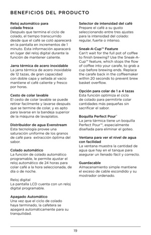 Page 1919
\fENEFICIOS DEL PRODUCTO
Reloj automático para  
colada fresca 
Después que termina el ciclo de \K
colado, el tiempo transcurrido 
desde que el café \Kse coló aparecerá 
en la pantalla en \Kincrementos de 1 
minuto. Esta información aparacerá 
en lugar del reloj digital durante la 
función de mantener caliente.
Jarra térmica de acero inoxidable
La jarra térmica de acero inoxidable 
de 12 tazas, de gr\Kan capacidad 
con doble capa y sell\Kada al vacio 
mantiene el café c\Kaliente y fresco 
por horas....