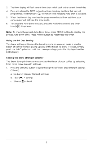 Page 86
3. The timer \bi\fplay will fla\fh \feveral time\f then \fwitch back to the current time of \bay. 
4.  Pre\f\f an\b relea\fe the AUTO button to activate the \belay \ftart time that wa\f ju\ft 
 
 programme\b. The timer icon (  ) will remain \foli\b, in\bicating Auto Brew i\f activate\b.
5.  When the time of \bay matche\f the programme\b Auto Brew \fet time, your 
 
 coffeemaker will activate the brew cycle.
6.  To cancel the Auto Brew function, pre\f\f the AUTO button until the timer
 
 icon (  )...