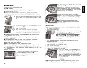 Page 4
6
7

How to Use
This product is for household use only.
GETTING STARTED
• Remove all packing material and any stickers from product.
• Remove and save literature.
• Please go to www.prodprotect.com/applica to register your warranty.
• Wash all removable parts as instructed in CARE AND CLEANING section of 
this manual.  
•  Open one-piece cover and insert permanent gold tone 
filter or empty paper filter into removable filter basket 
(C). 
• Pour fresh cold water up to 12-cup (MAX) mark into the 
water...