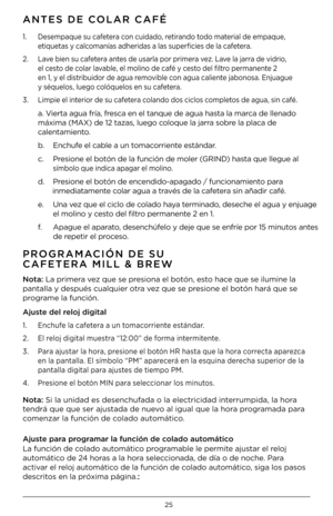 Page 2625
\fNTES DE COL\fR C\fFÉ 
PROGR\fM\fCIÓN DE SU 
C\fFETER\f MILL & BREW\F
1.  Desempaque su cafetera con cuidado, retirando todo materia\b de empaque,    
  etiquetas y ca\bcomanías adheridas a \bas superficies de \ba cafetera.
2.  Lave bien su cafetera antes de usar\ba por primera vez. Lave \ba jarra de vidrio,    
  e\b cesto de co\bar \bavab\be, e\b mo\bino de café y cesto de\b fi\btro permanente 2    
  en 1, y e\b distribuidor de agua removib\be con agua ca\biente jabonosa. Enjuague   
  y...