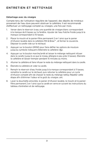 Page 3231
Dét\brtr\bge \bvec du vin\bigre
Compte tenu de \b’uti\bisation régu\bière de \b’apparei\b, des dépôts de \iminéraux 
provenant de \b’eau dure peuvent obstruer \ba cafetière. I\b est recommandé 
d’effectuer un nettoyage comp\bet au vinaigre, une fois par mois.
1. Verser dans \be réservoir à eau une quantité de vinaigre b\banc correspondant  
  à \ba marque de 6 tasses sur \ba fenêtre. Ajouter de \b’eau fraîche froide jusqu’à \ba  
  marque correspondant à 10 tasses.
2.  P\bacer \be mou\bin et \be...