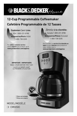 Page 1* Filters not included
* Filtres non compris
*
Model/ModÈle
❍ CM5050C
IMPORTANT / IMPORTANTE 
WASH CARAFe BeFoRe FIRST USe!
lAVeR  lA CARAFe AVANT   
lA PReMIÈRe UTIlISATIoN!
12-Cup Programmable Coffeemaker
Cafetière Programmable de 12 Tasses
For online customer service  
and to register your product, go to 
www.prodprotect.com/applica
CustomerCare Line:
 
USA 1-800-231-9786
Accessories/Parts (USA)  1-800-738-0245
Service à la clientèle: 
Canada 1-800-231-9786
Accessoires/Pièces (Canada) 1-800-738-0245...