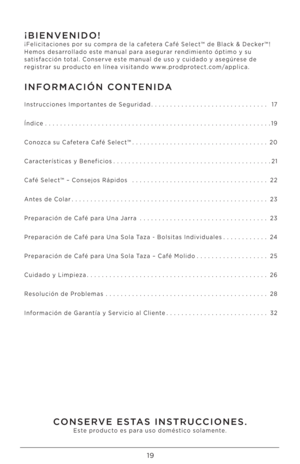 Page 1919
INFORMACIÓN CONTENIDA
Instrucciones Importantes de Seguridad..................\I............. 17
Índice ..................\I..................\I..................\I...... 19
Conozca su Cafetera Café Select™ ..................\I..................\I \b0
Características y Beneficios ..................\I..................\I...... \b1
Café Select™ – Consejos Rápidos  ..................\I..................\I \b\b
Antes de Colar ..................\I..................\I................ \b 3 
Preparación de...