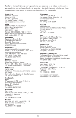 Page 5050
Por favor llame al número correspondiente que aparece en la lista a continuación 
para solicitar que se haga efectiva la garantía y donde Ud. puede solicitar servicio, 
reparaciones o partes en el país donde el producto fué comprado.
Argentina 
Servicio Técnico 
Monroe 3351 
CABA Argentina 
Tel: 0800 – 444 - 7\b96 
servicios@rayovac.com.ar
\bhile 
SERVICIO DE MAQUINAS Y 
HERRAMIENTAS LTDA. 
Portugal Nº 644 
Santiago – Chile 
Fonos: 0\b-6355\b08 / 0\b-6341169 
Email: servicio@spectrumbr\Iands.cl 
Call...