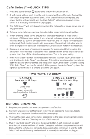 Page 77
1. Press the power button  at any time to turn the unit on or off. 
\b.  A self-check will run each time the unit is restarted from off mode. During this 
self-check the power button will blink. After the self-check is complete, the 
power button will remain lit and the Café Select™ will remain in ready mode 
unless it is manually turned off or unplugged.
3.  The Café Select™ will only brew from either the full carafe or single serve side at 
any given time. 
4.  To brew extra tall mugs, remove the...