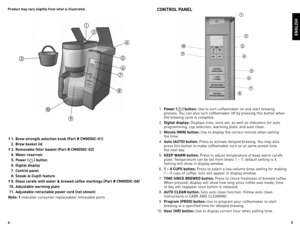 Page 345
Product may vary slightly from what is illustrated.
† 
1.  Brew strength selection knob (Part # CM9050C\b01)
  2.  Brew basket lid
†  3.  Removable filter basket (Part # CM9050C\b03)
  4.  Water reservoir
  5.  Power (
) button
  6.   Digital display
  7.  Control panel
  8.  Sneak\bA\bCup® feature
†  9.  Glass carafe with water & brewed coffee markings (Part # CM9050C\b04)
  10.  Adjustable warming plate
  11.  Adjustable retractable power cord (not shown)
Note: †  i\fdicates co\fsumer replaceable/...