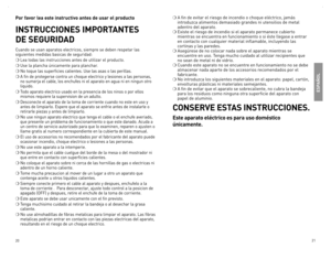 Page 11
0


Por favor lea este instructivo antes de usar el producto
INSTRUCCIONES IMPORTANTES  
DE SEGURIDAD
Cuando	se	usan	 aparatos	 electricos,	 siempre	se	deben	 respetar	 las	
siguientes	 medidas	basicas	de	seguridad:
❍	Lea	 todas	 las	instrucciones	 antes	de	utilizar	 el	producto.
❍	Use	 la	plancha	 únicamente	 para	planchar.
❍	No	toque 	las 	superficies 	calientes. 	Use 	las 	asas 	o 	las 	perillas.		
❍	A 	fin 	de 	protegerse 	contra 	un 	choque 	electrico 	y 	lesiones 	a 	las 	personas,...