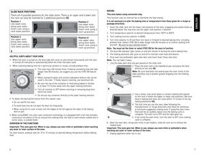 Page 4



ENGLISH
HELPFUL HINTS ABOUT YOUR OVEN
•	 When	the	oven	 is	turned	 on,	the	 blue	 light	 will	come	 on	and	 remain	 illuminated	 until	the	oven	is	turned	 off	manually	 or	automatically	 when	the	timer	 has	been	 used.
•	 When	 selecting	 baking	time	for	a	particular	 product	or	recipe,	 include	 preheat	 time.
•	 This	oven	has	a	0	 minute	 timer.	If	baking	 something	 that	will	take	longer	 than	0	 minutes,	 we	suggest	 you	use	 the	STAY	 ON	feature	(F).
•	 Metal,	 ovenproof...