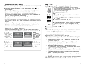 Page 15
2827
CONSEJOS PRÁCTICOS SOBRE EL HORNO 
• El	aparato	 permite	 un	retraso	 de	5	segundos	 para	seleccionar	 las	funciones	 y	ajustar	 el	
reloj,	 de	lo	contrario,	 la	pantalla	 exhibe	0:00	y	uno	 debe	 seleccionar	 nuevamente.
•	 Usted	 puede	cambiar	 la	temperatura	 de	˚F	a	˚C	 al	presionar	 las	flechas	 (
▲)	y	 (▼ )	
simultáneamente.
•	 Cuando	 se	alcanza	 la	temperatura		 programada,	tanto	el	tiempo	 como	la	temperatura	
pueden	 ser	ajustados	 en	cualquier	 momento	 durante	el	ciclo	 de	cocción.
•...