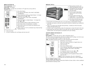 Page 8
BROIL FUNCTION (R)
Preset temperature:		450˚	 F
Preset Time: 		20	 minutes
Rack position: 		"3" upper	 slot,	rack	 down	 or	"4"	 upper	 slot,	rack	 up	(refer	 to		
illustration	 page	7)
1.	Press	Broil	button.
2.	On	 indicator	 light	blinks,	 YOU	HAVE	 5	SECONDS	
	
TO	 PROCEED.
3.	Preset	 temperature	 flashes	on	digital	 display.	 To	change	
temperature	 press	(
▲)	or	 (▼).
4.	Press	 Timer	button,	 YOU	HAVE	 5	SECONDS	
	
TO	 PROCEED.
5.	Preset	 time	flashes	 on	digital	 display.		 To...