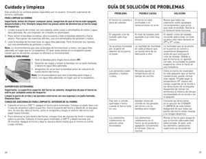 Page 18
34
35

Cuidado y limpieza
este producto no contiene piezas reparables por el usuario. Consulte a personal de servicio calificado.
para LiMpiar su Horno
importante: antes de limpiar cualquier pieza, asegúrese de que el horno esté apagado, 
desenchufado y frío. siempre seque bien las piezas antes de devolverlas al horno luego 
de limpiarlas.
1.  limpie la puerta de cristal con una esponja, paño suave o almohadilla de nailon y agua tibia jabonada. no use limpiador de cristales en atomizador.
2.  Para...