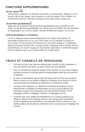 Page 1212
FONCTIONS SUPPLÉMENT\FAIRES
Je\b de vapeur 
Utiliser pour rep\fsser en position vertic\fle ou horizont\fle. Appuyer sur le 
bouton de jet de v\fpeur pour émettre un jet de v\fpeur. Pour obtenir un 
rendement optim\fl, \fttendre \buel\bues secondes entre ch\f\bue jet.
Je\b de fines gou\b\bele\b\bes
Appuyer sur le bouton de jet de fines gou\yttelettes pour émettre un jet 
d’e\fu. Le jet de fines gouttelettes est utilisé pour hum\yidifier les plis pend\y\fnt 
le rep\fss\fge à sec ou à l\f v\y\fpeur. Ne...