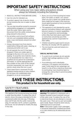 Page 33
•  READ ALL INSTRUCTIONS BEFORE USING.
•  Use iron only for intended use. 
•  To protect against risk of electric shock, 
do not immerse the iron in water or other 
liquids.
•  The iron dial should be turned to minimum 
setting before plugging in or unplugging 
from the outlet. Never yank cord to 
disconnect from the outlet; instead grasp 
plug and pull to disconnect. 
•  Do not allow cord to touch hot surfaces. 
Let iron cool completely before putting 
away. Loop cord loosely around iron when...
