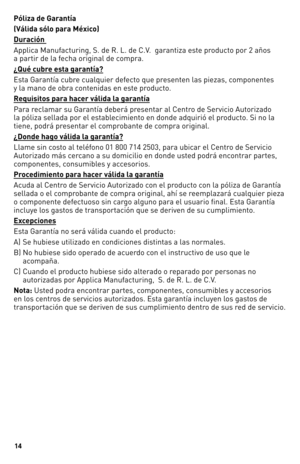 Page 1414
Póliza de Garantía
(Válida sólo para México)
Duración 
Applica Manufacturing, S. de R.\7 L. de C.V.  garantiza este producto por 2 años  
a partir de la fecha original de c\7ompra.
¿Qué cubre esta garantía?
Esta Garantía cubre cualquier defecto que presenten las piezas, componentes  
y la mano de obra contenidas en este producto.
Requisitos para hacer válida la garantía
Para reclamar su Garantía deberá presentar al Centro de Servicio Autorizado 
la póliza sellada \7por el establecimiento en donde...