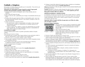 Page 12
2221
Cuidado y Limpieza
este aparato no contiene piezas reparables por el consumidor.  Para servicio, por 
favor acuda a personal calificado.
Advertencia: No sobreexponer al agua el panel de control. El agua puede 
ocasionar daño permanente al aparato y dejarlo inservible.
1. Asegúrese que el aparto esté apagado y que se haya enfriado antes de 
limpiarlo.  
2. Abra la tapa del tanque de agua.
3. Retire el cesto de colar, sujetándolo por el mango y levantándolo derecho para 
arriba.
4. Si usa un filtro...