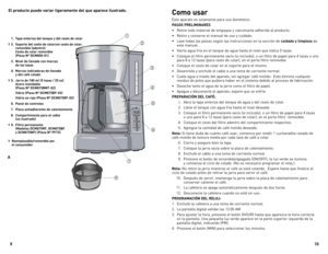 Page 6
109
Como	usar
Este aparato es solamente para uso doméstico.
PASOS	 PRELIMINARES
•  Retire todo material de empaque y calcomanía adherida al producto.
•  Retire y conserve el manual de uso y cuidado.
•  Lave todas las piezas según las instrucciones en la sección de  cuidado	y	limpieza
 de este manual.
•  Vierta agua fría en el tanque de agua hasta el nivel que indica 5 tazas.
•  Coloque el filtro permanente vacío (si incluido), o un filtro de papel para 4 tazas o uno 
para 8 a 12 tazas (para cesto de...