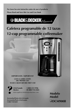 Page 1
Por favor lea este instructivo antes de usar el producto
Please Read and Save this Use and Care Book
Cafetera programable de 12 tazas
12-cup programmable coffeemaker
IMPORTANTE / IMPORTANT
LAVE LA JARRA ANTES  DEL PRIMER USO
 WASH CARAFE BEFORE FIRST USE!
Modelo 
Model
❑ DCM900B
USA/Canada  1-800-231-9786
Mexico   01-800-714-2503
www.applicaconsumerproductsinc.com
Accesorios/Partes (EE.UU/Canadá)
Accessories/Parts (USA/Canada)
1-800-738-0245 