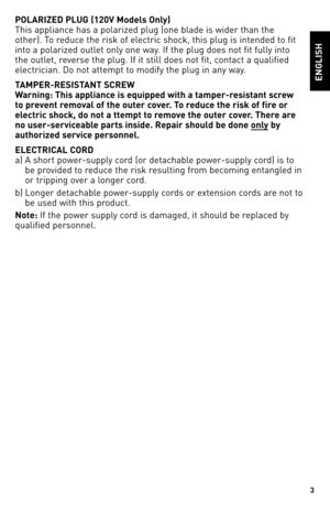 Page 33
POLARIZED PLUG (120V Models Only)
This	appliance	 has	a	polarized	 plug	(one	blade	 is	wider	 than	the	
other).	 To	reduce	 the	risk	 of	electric	 shock,	this	plug	 is	intended	 to	fit	
into	 a	polarized	 outlet	only	one	way.	 If	the	 plug	 does	 not	fit	fully	 into	
the	outlet,	 reverse	 the	plug.	 If	it	still	 does	 not	fit,	contact	 a	qualified	
electrician.	 Do	not	 attempt	 to	modify	 the	plug	 in	any	 way.
TAMPER-RESISTANT SCREW
Warning: This appliance is equipped with a tamper-resistant screw...