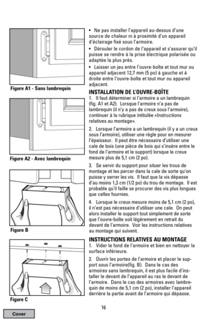 Page 16• Ne pas installer l’appareil au-dessus d’une
source de chaleur ni à proximité d’un appareil 
d’éclairage fixé sous l’armoire.
• Dérouler le cordon de l’appareil et s’assurer qu’il
puisse se rendre à la prise électrique polarisée ou
adaptée la plus près.
• Laisser un jeu entre l’ouvre-boîte et tout mur ou
appareil adjacent 12,7 mm (5 po) à gauche et à
droite entre l’ouvre-boîte et tout mur ou appareil
adjacent.
INSTALLATION DE L’OUVRE-BOÎTE
1. Il faut déterminer si l’armoire a un lambrequin
(fig. A1 et...