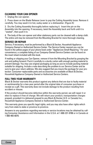 Page 7CLEANING YOUR CAN OPENER
1.  Unplug the can opener. 
2.  Press down on the Blade Release Lever to pop the Cutting Assembly loose. Remove it
carefully. You may wash it in hot, sudsy water or a dishwasher. (Figure K)
3.  Dry the Cutting Assembly thoroughly before replacing it.  Insert the pin on the
Assembly into the opening. If necessary, twist the Assembly back and forth until it is
“seated”, then push it in.
4.  The body of the can opener and other stationary parts can be cleaned with a damp cloth.
The...