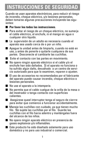 Page 21
Cuando se usan aparatos electrónicos, para reducir el riesgo
de incendio, choque eléctrico, y/o lesiones personales,
deben tomarse algunas precauciones incluyendo las sigu-
ientes:
Por favor lea todas las instrucciones.
Para evitar el riesgo de un choque eléctrico, no sumerja
el cable eléctrico, el enchufe, ni el mango en agua o
cualquier otro líquido.
La  supervisión de un adulto es necesaria cuando el
aparato sea usado cerca de o por un niño.
Apague la unidad antes de limpiarla, cuando no esté...