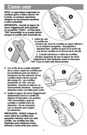 Page 7NOTA: La agarradera engomada no
contiene goma ni látex natural. Por 
lo tanto, no produce reacciones 
alérgicas en las personas sensitivas
a estos materiales.
IMPORTANTE:  Cuando el seguro de
cierre TriggerGuard’ está ajustado
en la posición “LOCK”,  el interruptor
“ON” (encendido) no se puede oprimir
aunque el cuchillo esté conectado (A).
1.  Antes de usar
el cuchillo por
primera vez, lave las cuchillas en agua caliente o
en la máquina lavaplatos.  Enjuáguelas y
séquelas bien.  Deslice la guía en la...