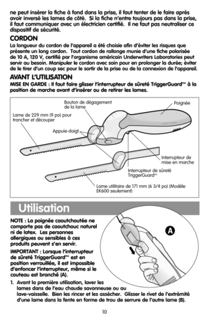 Page 10NOTE : La poignée caoutchoutée ne
comporte pas de caoutchouc naturel
ni de latex.  Les personnes
allergiques ou sensibles à ces 
produits peuvent s’en servir.
IMPORTANT : Lorsque l’interrupteur
de sûreté TriggerGuard
mcest en
position verrouillée, il est impossible
d’enfoncer l’interrupteur, même si le
couteau est branché (A).
1.  Avant la première utilisation, laver les
lames dans de l’eau chaude savonneuse ou au
lave-vaisselle.  Bien les rincer et les assécher.  Glisser le rivet de l’extrémité
d’une...