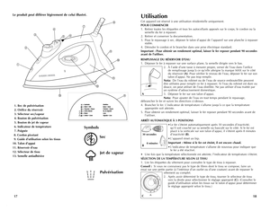 Page 10
1817
Le produit peut différer légèrement de celui illustré.
 1. Bec de pulvérisation
 2. Orifice du réservoir
 3. Sélecteur sec/vapeur
 4. Bouton de pulvérisation
 5. Bouton de jet de vapeur
 6. Indicateur de température
 7. Poignée
 8. Cordon pivotant
 9. Guide d’utilisation selon les tissus
10. Talon d’appui 
11. Réservoir d’eau
12. Sélecteur de tissu 
13. Semelle antiadhésive   
J
K
L
M
O
J
K
L
M
O
Sec
Jet de vapeur
J
K
L
M
O
Pulvérisation
Symbols












Utilisation
Cet appareil...