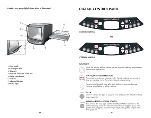 Page 16
2930
Product may vary slightly from what is illustrated.
1. Door handle
2.  Curved glass door
3.  Slide rack
4.  Slide-out, removable crumb tray
5.  Digital control panel
6.  Broil rack
7.  Bake pan/drip tray
8.  Heater lights
DIGITAL CONTROL PANEL
FUNCTIONS 
Turns the unit on and off. When you are finished cooking, remember to 
turn off and unplug unit.
INICIAR/DETENER (START/STOP)
Press once to begin any cooking cycle. During cooking, press once to  
Stop any cooking cycle. Press twice to exit...