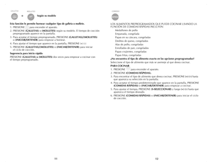 Page 7
1112
Esta función le permite hornear cualquier tipo de galleta o mollete.
1. PRESIONE 
      para encender el aparato.
2.  PRESIONE 
(GALLETAS) o (MOLLETES) según su modelo. El tiempo de cocción 
preprogramado aparece en la pantalla.
3.  Para aceptar el tiempo preprogramado, PRESIONE 
(GALLETAS)/(MOLLETES)  
o (INICIAR/DETENER) para empezar a hornear.
4.  Para ajustar el tiempo que aparece en la pantalla, PRESIONE (+) (-)
5.  PRESIONE 
(GALLETAS)/(MOLLETES) o (INICIAR/DETENER) para iniciar  
el ciclo de...