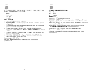 Page 8
1314
GUIA PARA GRADOS DE TOSTADO
1-2 Claro
4-5  Medio
6-7  Oscuro
PARA TOSTAR
1. PRESIONE 
       para encender el aparato.
2.  PRESIONE 
(t) TOSTAR. Aparece en la pantalla el nivel del grado de tostado 
predeterminado “4”.
3.  Para elegir otro nivel del grado de tostado (1 a 7), PRESIONE (+) (-) hasta que 
aparezca el nivel deseado.
4.  Para aceptar el nivel del grado de tostado predeterminado, PRESIONE 
 
(t) TOSTAR o (INICIAR/DETENER)  para empezar a tostar.
5.  Para parar el ciclo de tostado,...