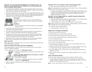 Page 4
Important:		For	your	 protection	 this	appliance	 has	an	interlock	 system.		The	
processor	 will	not	operate	 unless	the	workbowl,	 cover	and	wide-mouth	 feed	
chute	are	properly	 locked	in	place.	
3.  If using the large workbowl, place the wide-mouth feed chute on top of the 
cover with the small tab to the right of the workbowl’s handle. Turn clockwise 
until it clicks into position over the handle.
4. Insert the food pusher into the central tube of the wide-mouth feed chute. Turn 
clockwise to lock...