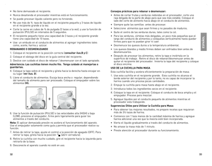 Page 17
3
33

Consejos prácticos para rebanar o desmenuzar:
•	 Antes	de	cortar	 frutas	y	verduras	 redondas	 en	el	procesador,	 corte	una	
raja	delgada	 de	la	parte	 de	abajo	 para	que	sea	más	 estable.	 Coloque	 el	
lado	del	corte	 de	alimento	 hacia	abajo	 en	el	conducto	 de	alimentos.
•	 Siempre	 quite	las	semillas		 antes	de	procesar.		
•	 Seleccione		 alimentos	que	sean	 firmes	 y	no	 pasados	 de	maduros.
•	 Quite	 el	centro	 de	las	 verduras	 duras,	tales	como	 la	col.
•	 Para	 las	verduras,...