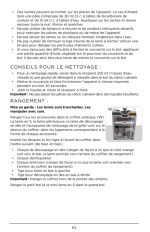 Page 6262
• Des tac\bes peuvent se former sur les pièces de l’appareil. Le cas éc\béant, 
faire une pâte composée de 30 ml (2 c\À. à table) de bicarbonate de 
sodium et de 15 ml (\À1 c. à table) d’eau. Appliquer sur l\Àes tac\bes et laisser 
reposer toute la nuit. Rincer et asséc\ber. 
•  Ne pas utiliser de ta\Àmpons à récurer ni de produits nettoyants abrasifs 
pour nettoyer les pièces de plastique ou de métal de \Àl’appareil.
•  Ne pas laisser les lames ou les \Àdisques tremper longtemps dans l’eau.
•  Ne pas...