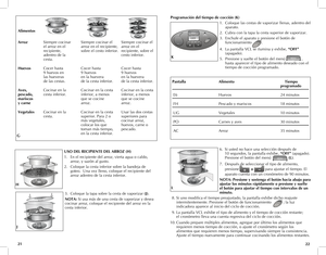 Page 12
2221
Alimentos	 		
Arroz  Siempre cocinar    Siempre cocinar el   Siempre cocinar el  
  el arroz en el   arroz en el recipiente,  arroz en el  
 
  recipiente,  sobre el cesto inferior.  recipiente, sobre el
 
  adentro de la    cesto inferior.
 
  cesta.
Huevos Cocer hasta    Cocer hasta    Cocer hasta  
  9 huevos en   9 huevos  9 huevos  
 
  las hueveras  en la huevera  en la huevera
 
  de las cestas.  de la cesta inferior.  de la cesta inferior.
Aves,			
Cocinar en la	   Cocinar en la cesta...