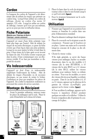 Page 99
2. Placer la lame dans le socle du récipient et
tourner celui-ci dans le sens horaire jusqu’à
ce qu’il soit serré. 
Figure A
3. Fixer le récipient fermement sur le socle-
moteur. Figure B
Utilisation
1. S’assurer que l’appareil est en position hors
tension et brancher le cordon dans une
prise d’alimentation standard.
2. Placer les aliments à mélanger dans le récipient.
3. Placer le couvercle sur le récipient avant de
commencer.  S’assurer que le bouchon est
en place.  Laisser une main sur le couvercle...