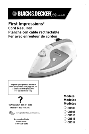 Page 1

Models 
Modelos 
Modèles
❍	ICR500
❍	ICR505
❍	ICR510
❍	ICR515
❍	ICR517
First Impressions® 
Cord Reel Iron
Plancha con cable rectractable
Fer avec enrouleur de cordon
Register your product online at  www.prodprotect.com/applica, for a chance to WIN $100,000! For US residents only
Accessories/Parts  
(USA/Canada)
1-800-738-0245
?
USA/Canada 1-800-231-9786
Mexico 01-800-714-2503
www.prodprotect.com/applica. 
